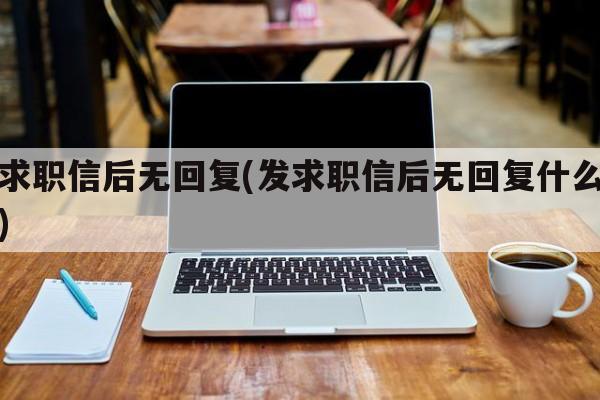 发求职信后无回复(发求职信后无回复什么意思)
